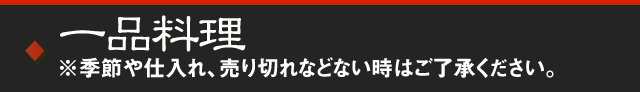 一品料理 ※季節や仕入れ、売り切れなどない時はご了承ください。